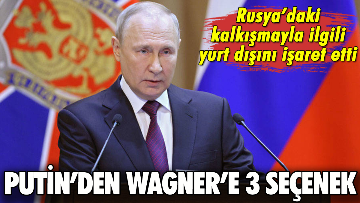 Putin'den Wagner kalkışması sonrası 3 seçenek