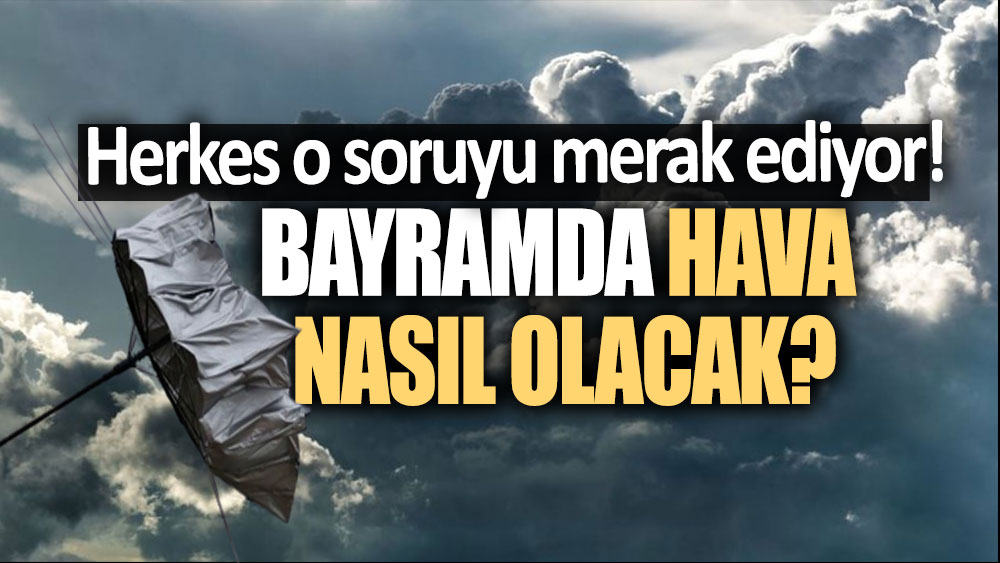 Herkes o soruyu merak ediyor! Bayramda hava durumu nasıl olacak?