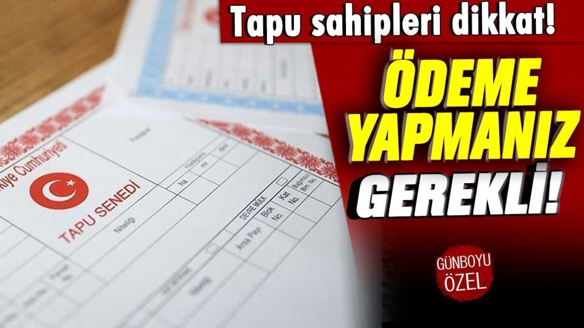 Tapu sahipleri dikkat: Ödeme yapmanız gerekiyor!