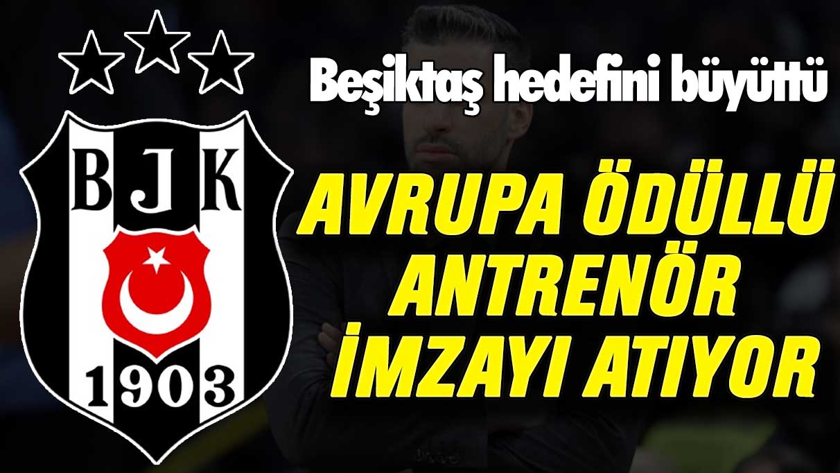 Beşiktaş hedefini büyüttü: Avrupa ödüllü antrenör imzayı atıyor