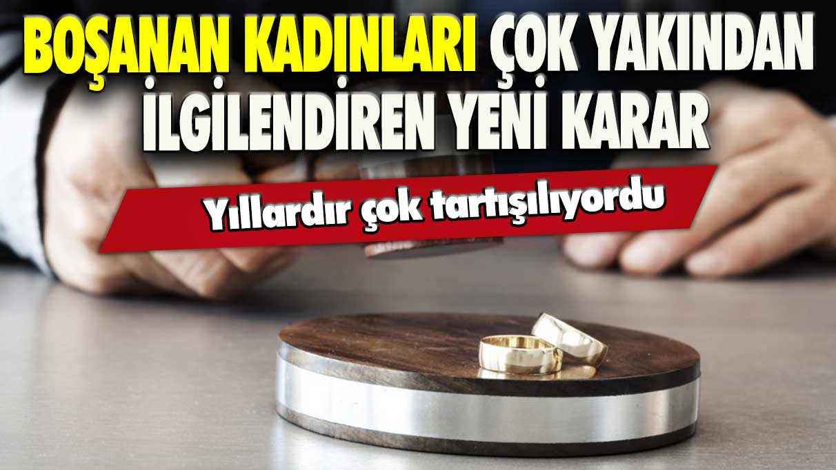 Boşanan kadınları çok yakından ilgilendiren yeni karar: Yıllardır çok tartışılıyordu