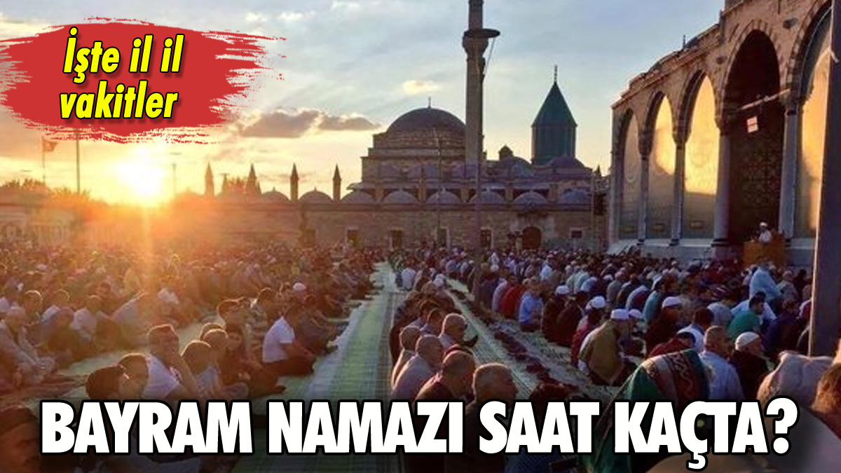 Bayram namazı saat kaçta? İşte illerin bayram namazı saatleri!