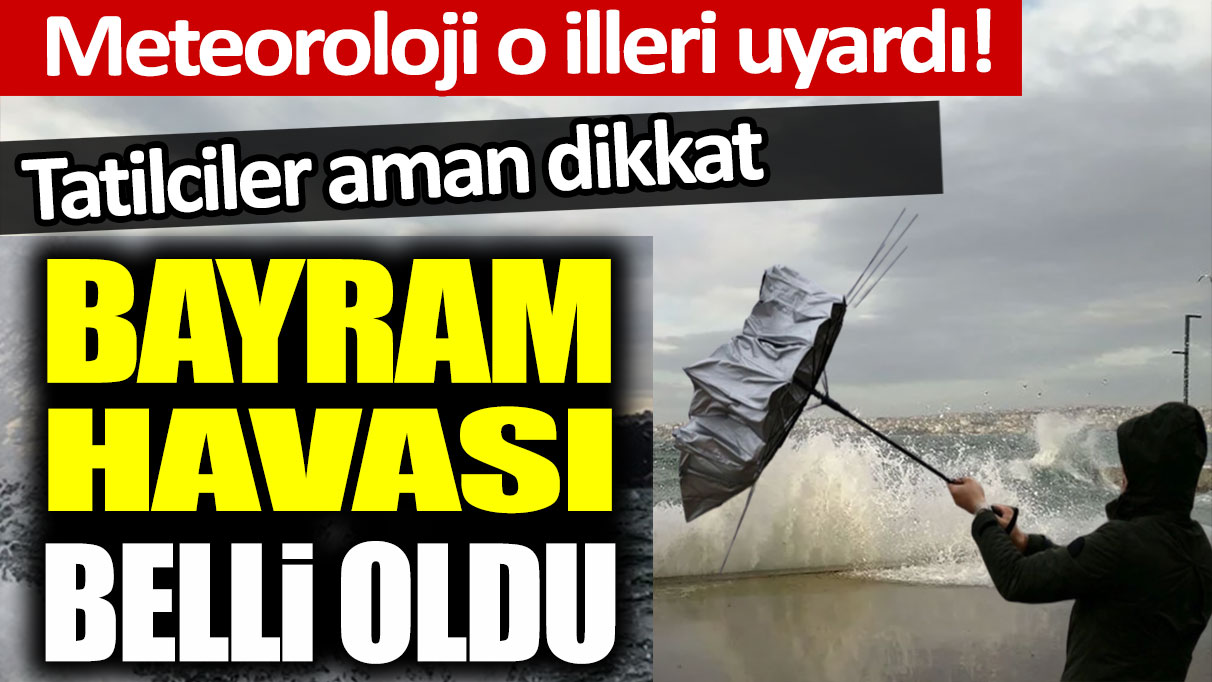 Meteoroloji o illeri uyardı! Tatilciler aman dikkat: Bayram havası belli oldu