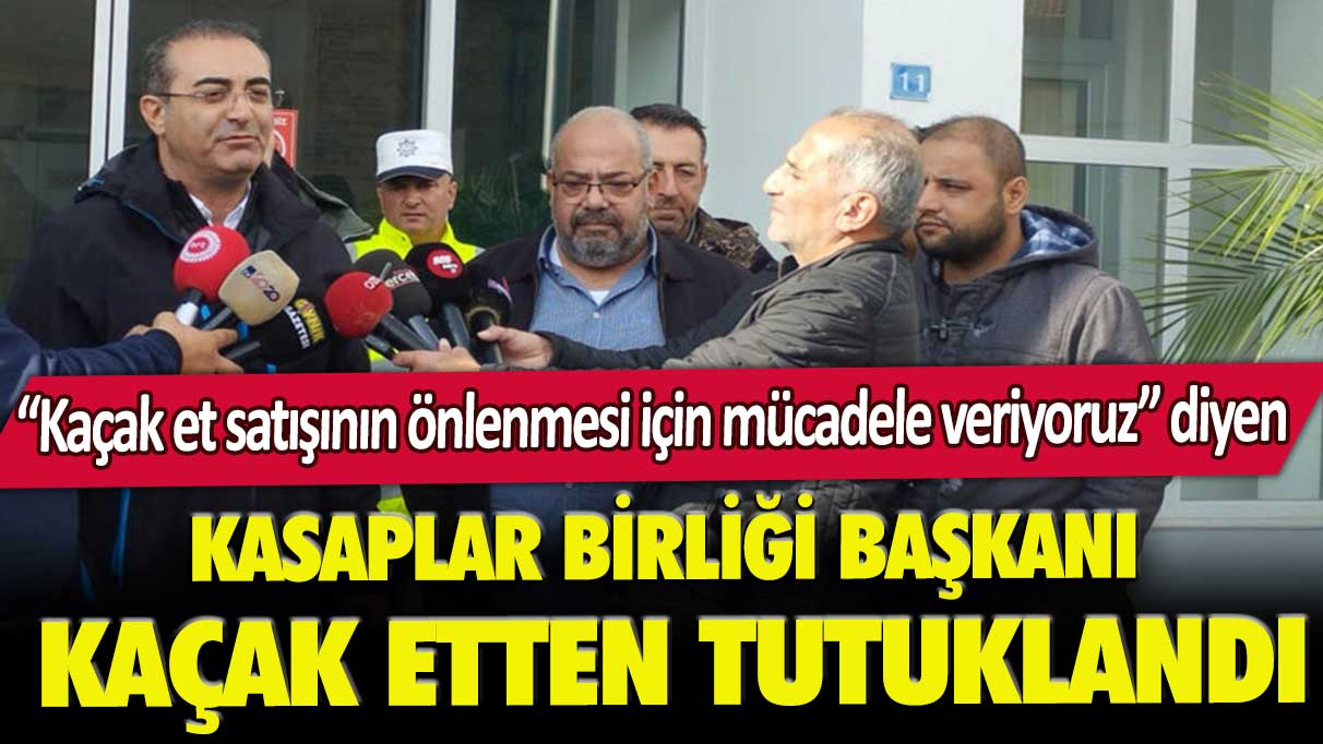 “Kaçak et satışının önlenmesi için mücadele veriyoruz” diyen Kasaplar Birliği Başkanı, kaçak etten tutuklandı