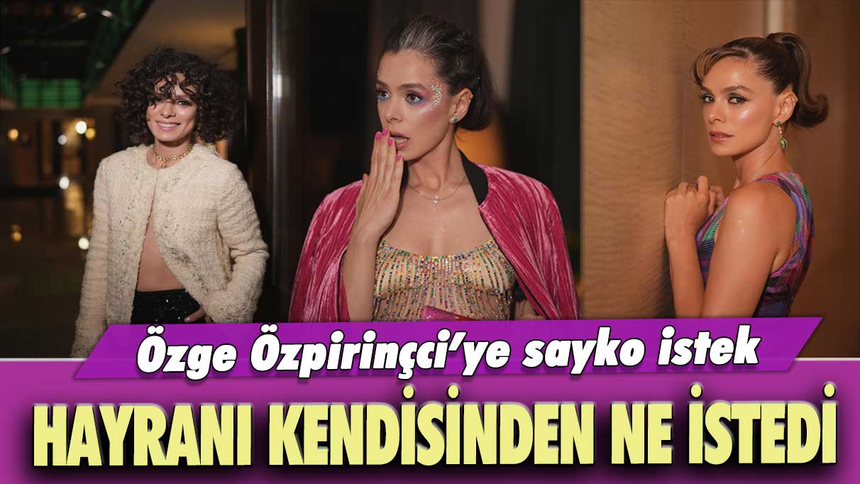 Özge Özpirinçci’ye sayko istek: Hayranı kendisinden ne istedi