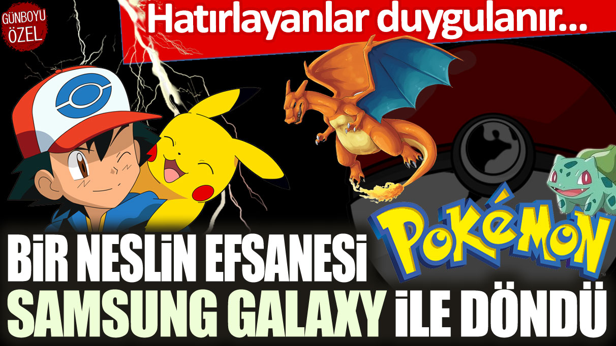 Hatırlayanlar duygulanır! Bir neslin efsanesi Pokemon, Samsung Galaxy ile döndü