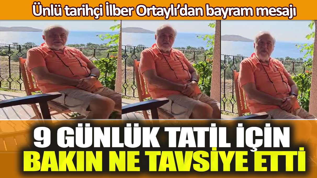 Ünlü tarihçi İlber Ortaylı’dan bayram mesajı: 9 günlük tatil için bakın ne tavsiye etti