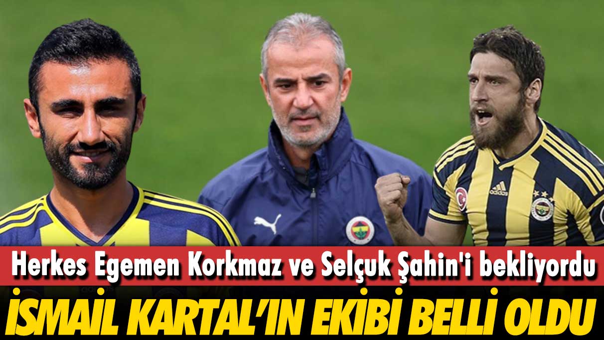 Herkes Egemen Korkmaz ve Selçuk Şahin'i bekliyordu: İsmail Kartal'ın yardımcıları belli oldu