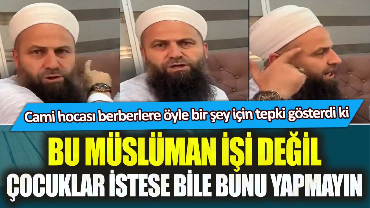 Cami hocası berberlere öyle bir şey için tepki gösterdi ki: Bu Müslüman işi değil, çocuklar istese bile bunu yapmayın