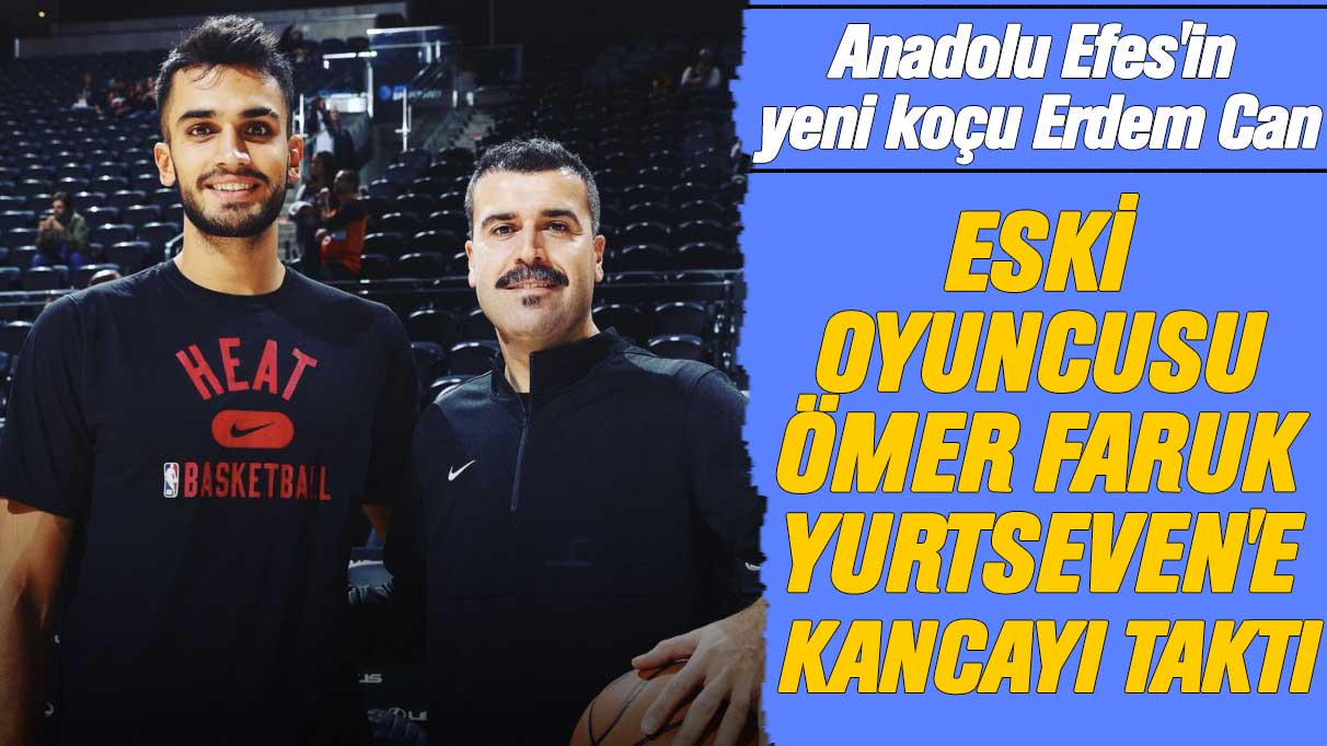 Anadolu Efes'in yeni koçu Erdem Can, eski oyuncusu Ömer Faruk Yurtseven'e kancayı taktı