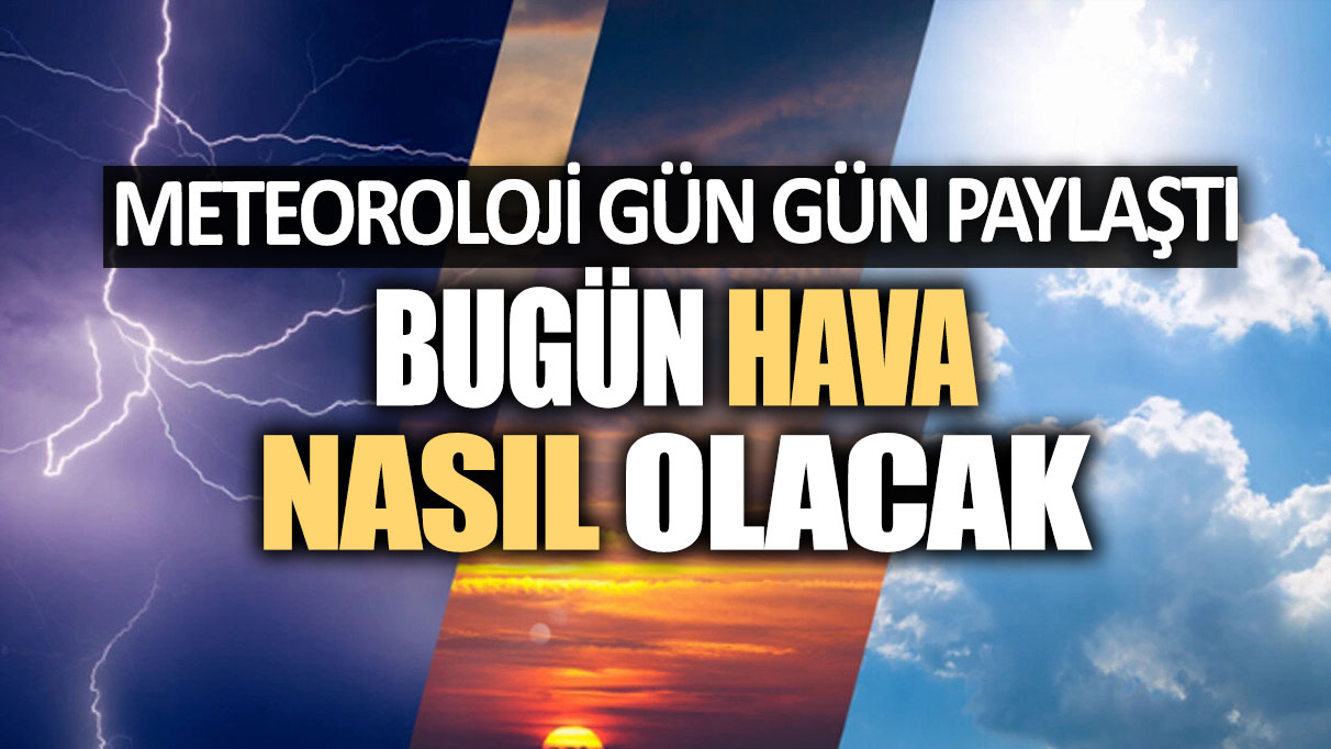 Bugün hava nasıl olacak: Meteoroloji gün gün paylaştı!