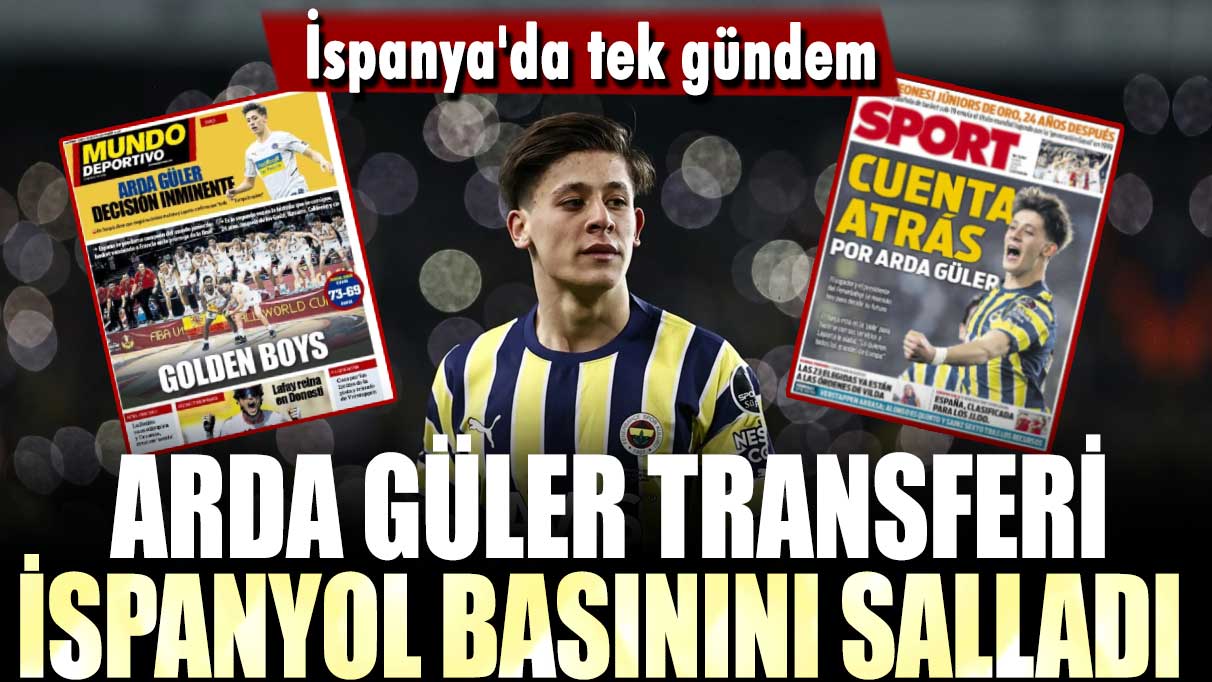 İspanya'da tek gündem: Arda Güler transferi İspanyol basınını salladı