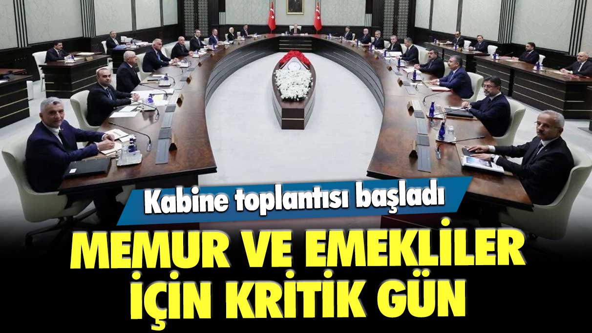 Memur ve emekliler için kritik gün! Kabine toplantısı başladı