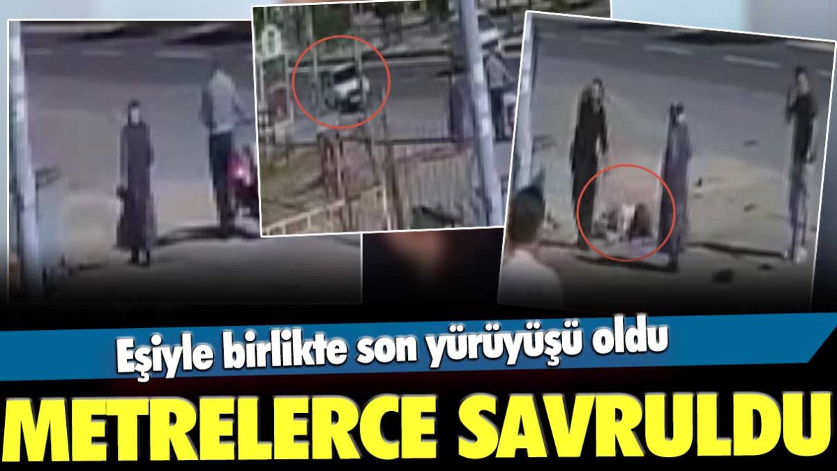 Eşiyle birlikte son yürüyüşü oldu: Metrelerce savruldu