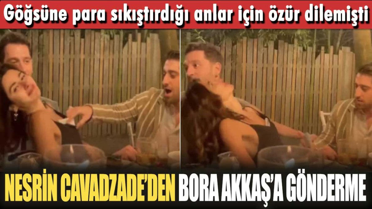 Göğsüne para sıkıştırdığı anlar için özür dilemişti! Nesrin Cavadzade'den Bora Akkaş'a gönderme