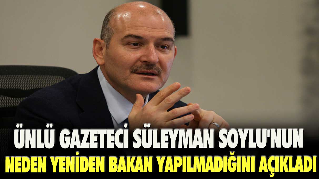 Ünlü gazeteci Süleyman Soylu'nun neden yeniden bakan yapılmadığını açıkladı