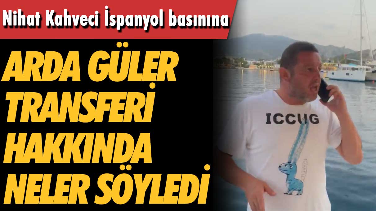 Nihat Kahveci İspanyol basınına Arda Güler transferi hakkında neler söyledi