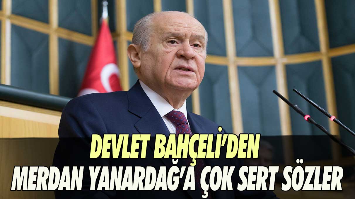 Devlet Bahçeli'den Merdan Yanardağ'a çok sert sözler