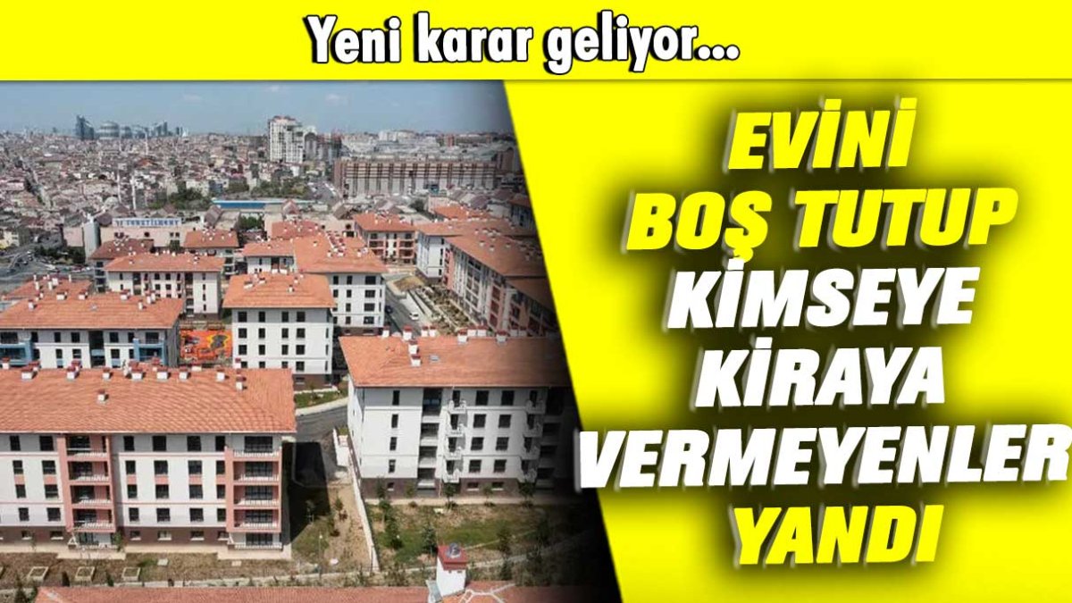 Evini boş tutup kimseye kiraya vermeyenler yandı