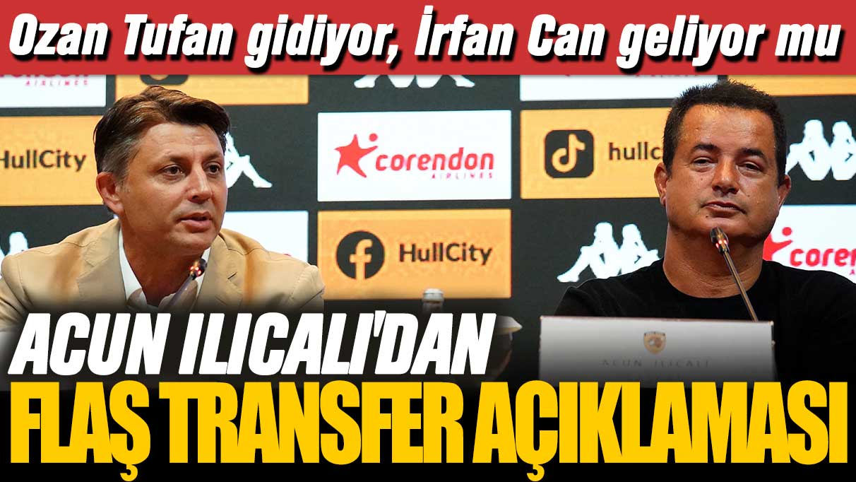 Acun Ilıcalı'dan flaş transfer açıklaması: Ozan Tufan gidiyor, İrfan Can geliyor mu