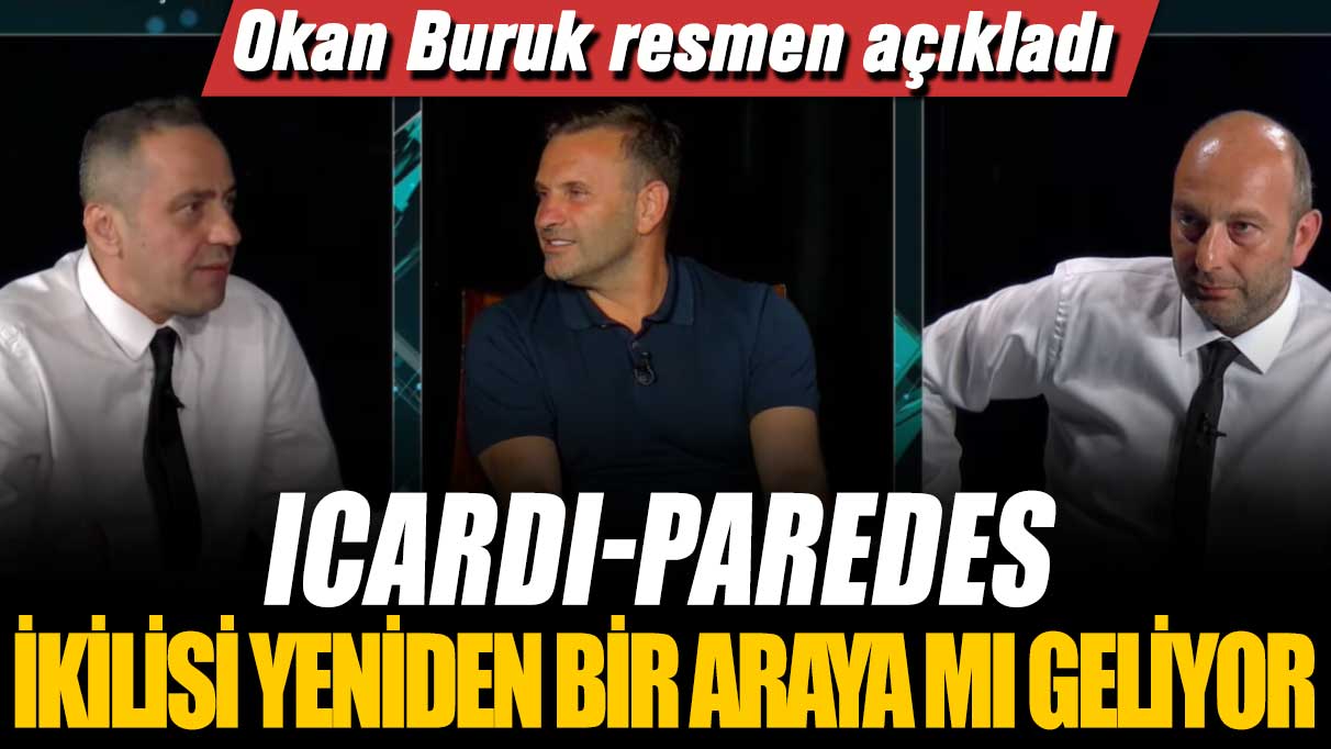 Icardi-Paredes ikilisi yeniden bir araya mı geliyor: Okan Buruk resmen açıkladı