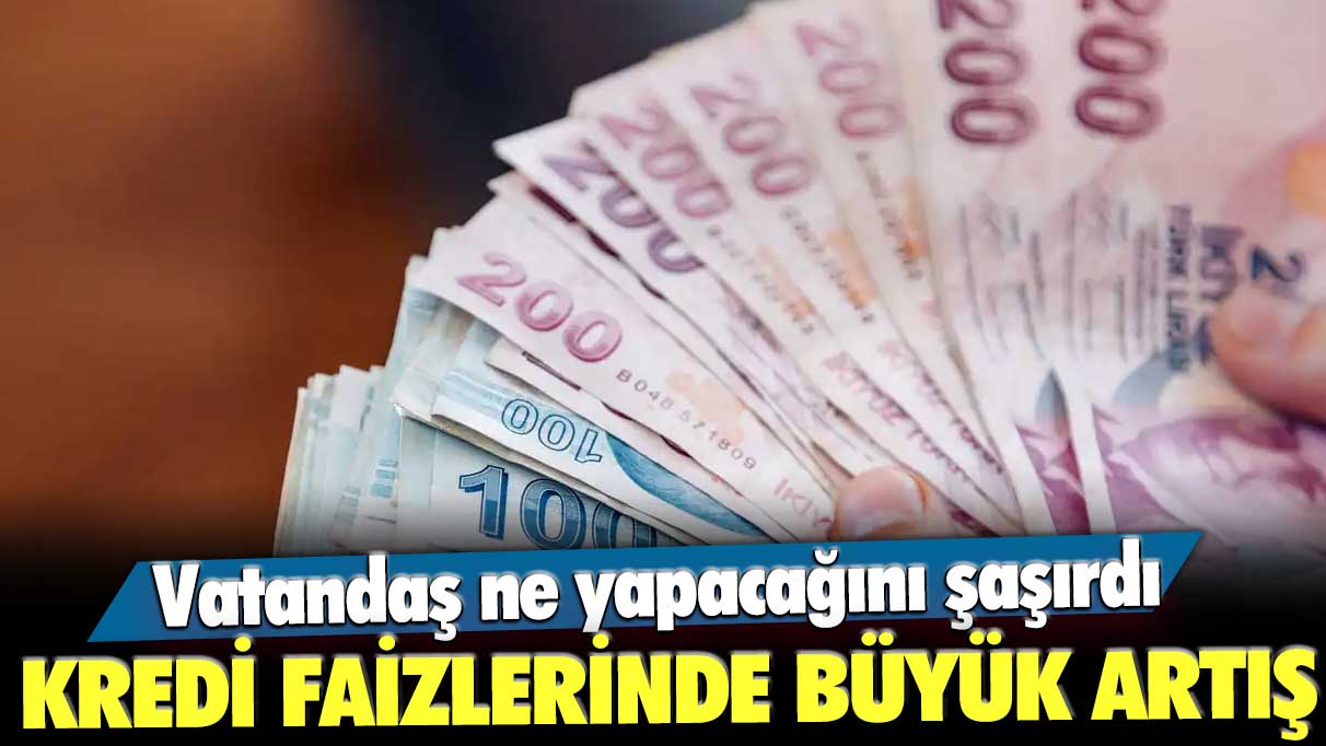 Vatandaş ne yapacağını şaşırdı! Kredi faizlerinde büyük artış