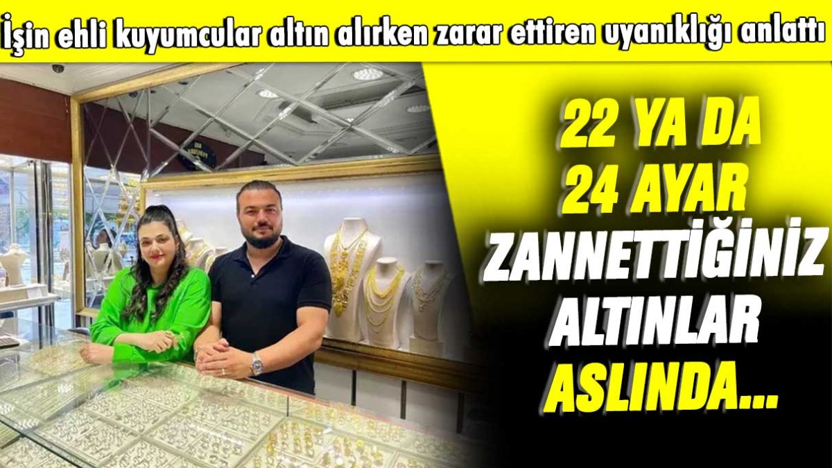 İşin ehli kuyumcular altın alırken zarar ettiren uyanıklığı anlattı: 22 ya da 24 ayar zannettiğiniz altınlar aslında...