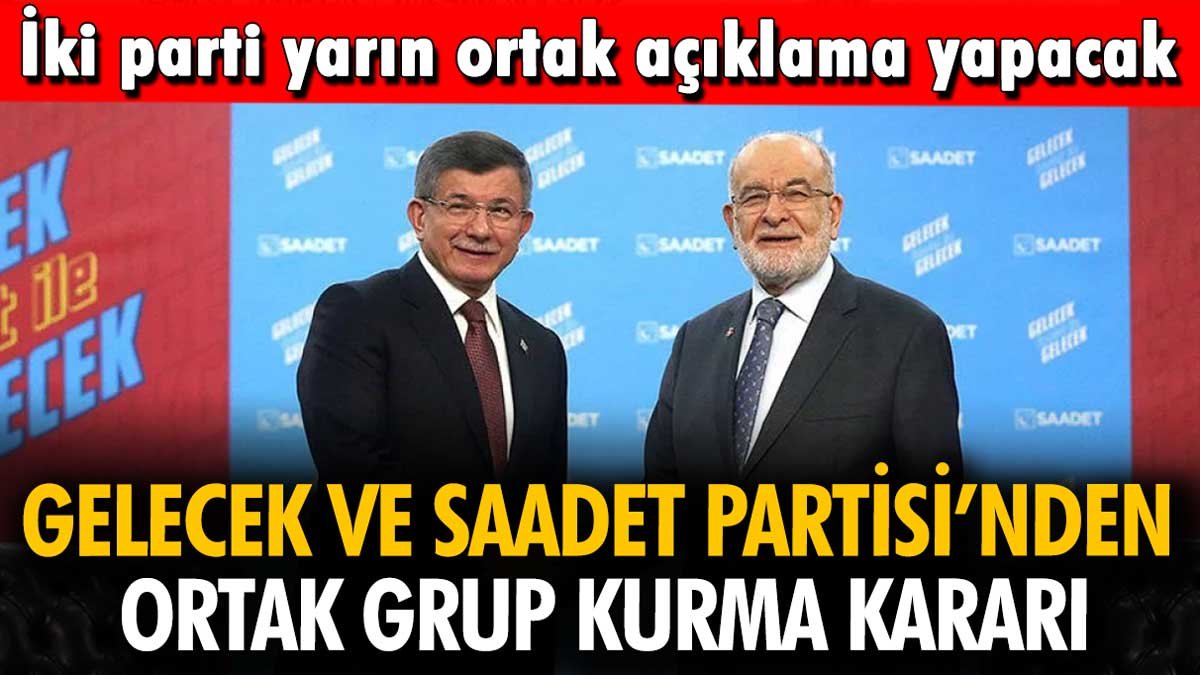 Gelecek ve Saadet Partisi'nden ortak grup kurma kararı: Yarın ortak açıklama ile duyurulacak