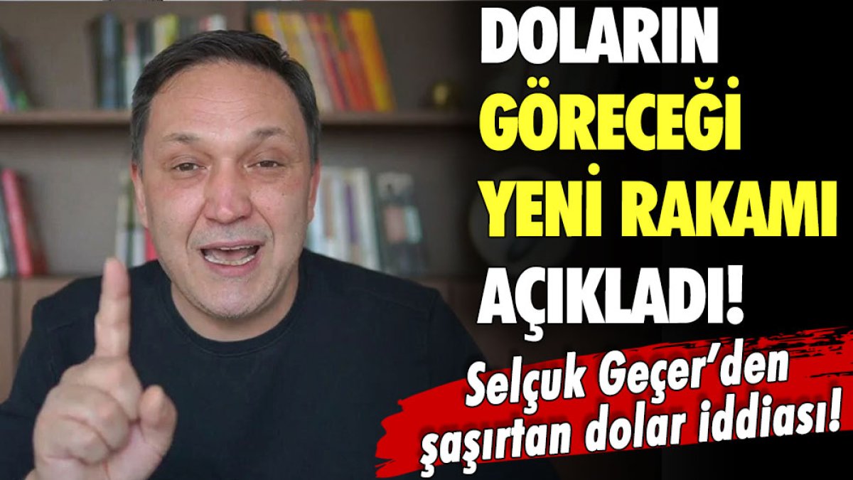 Selçuk Geçer'den dolar için beklenmedik rakam: Kurun ilk hedefini açıkladı