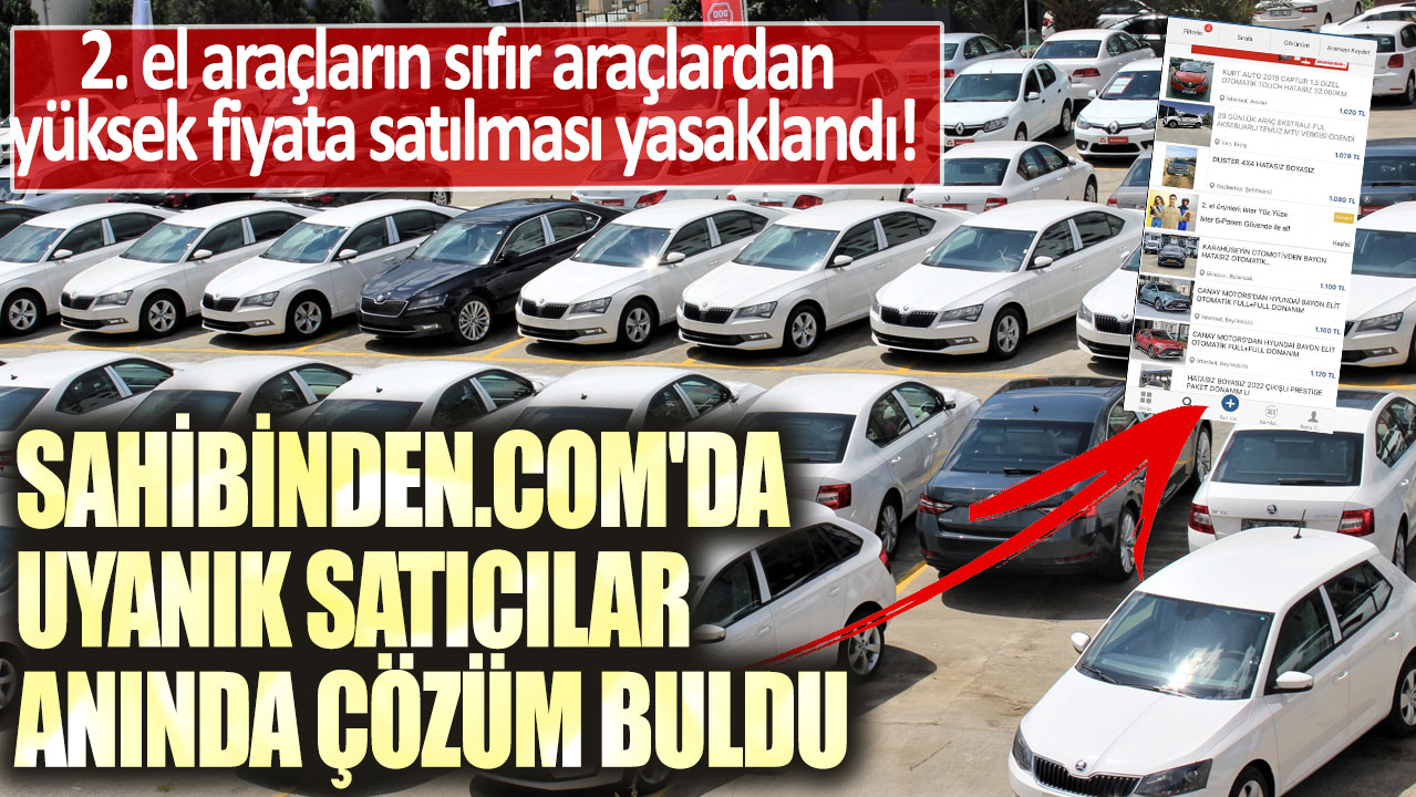 2. el araçların sıfır araçlardan yüksek fiyata satılması yasaklandı! Sahibinden.com'da uyanık satıcılar anında çözüm buldu