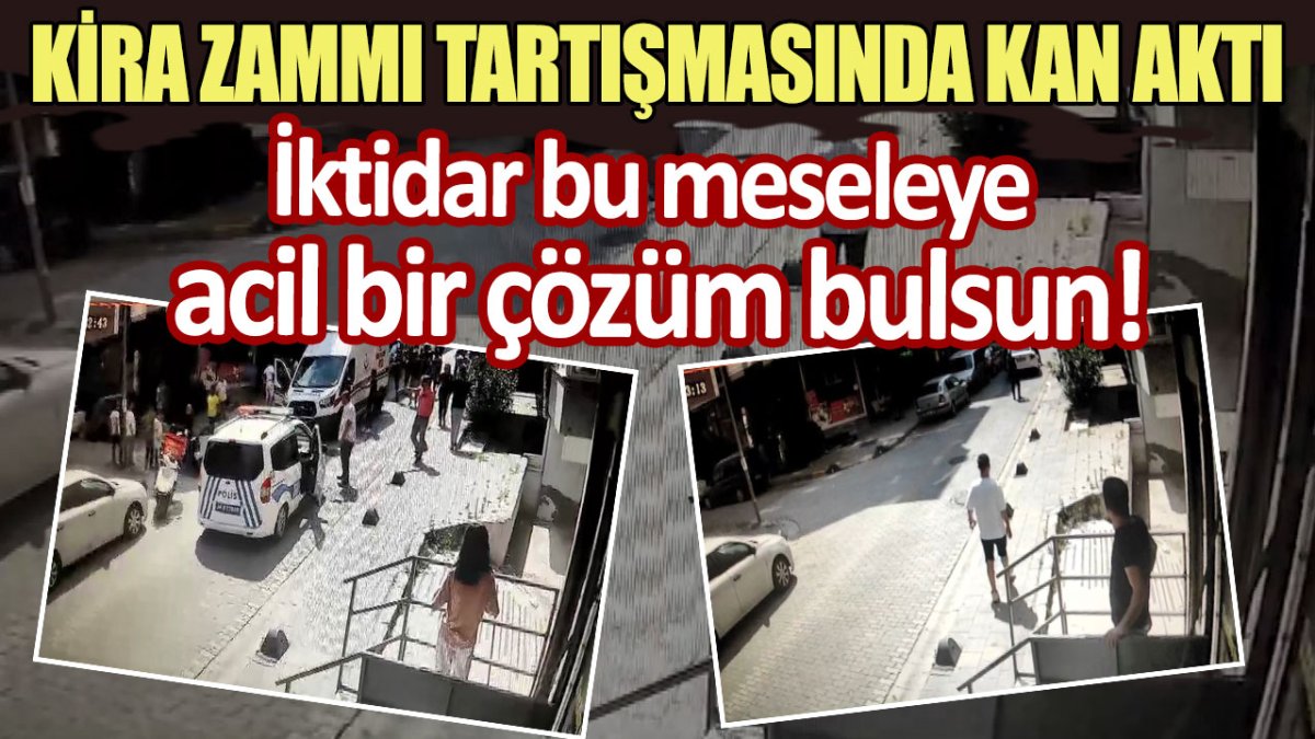 Kira zammı tartışmasında kan aktı! İktidara bu meseleye acil bir çözüm bulsun