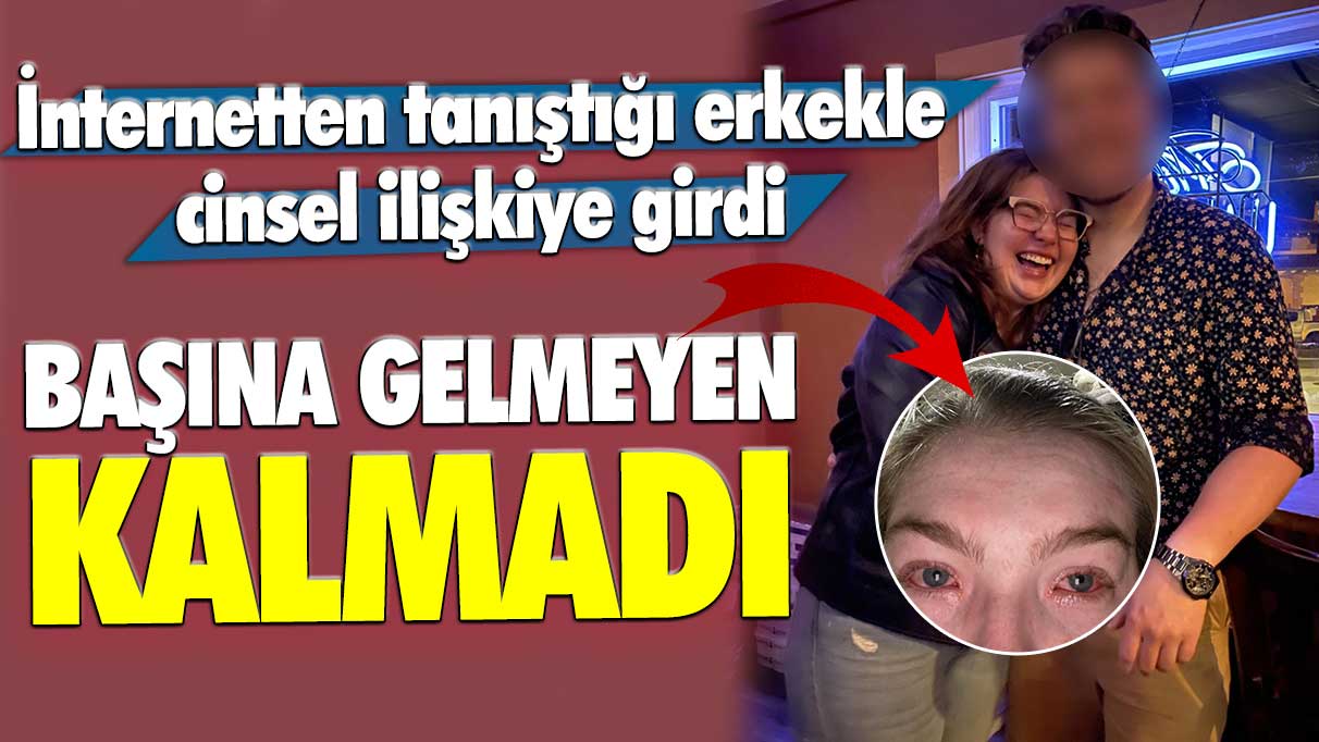 İnternetten tanıştığı erkekle cinsel ilişkiye giren 22 yaşındaki genç kadın: Her şey gözlerimin aşırı kaşınmasıyla başladı