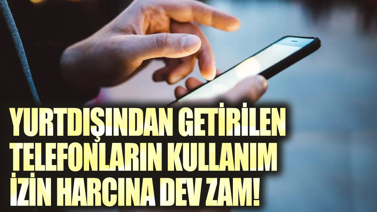 Yurtdışından getirilen telefonların kullanım izin harcına dev zam!