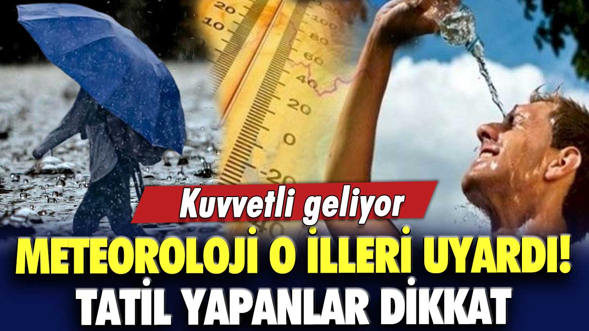 Meteoroloji o illeri uyardı! Tatil yapanlar dikkat... Kuvvetli geliyor