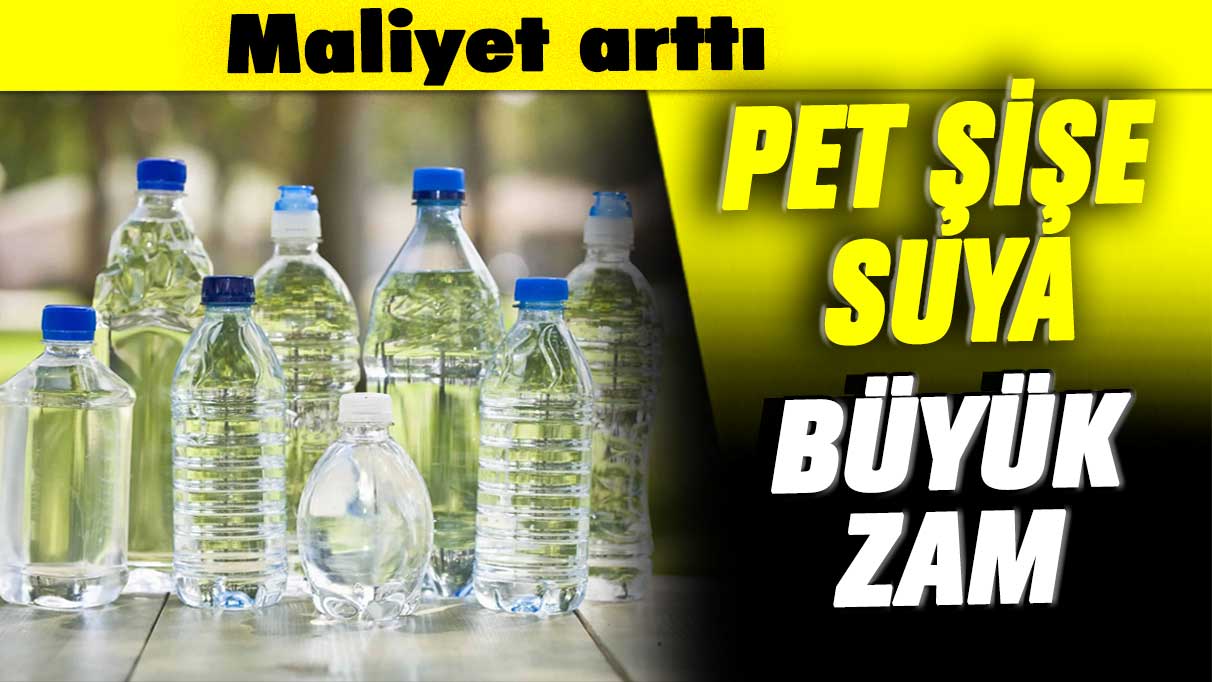 Maliyet arttı: Pet şişe suya büyük zam