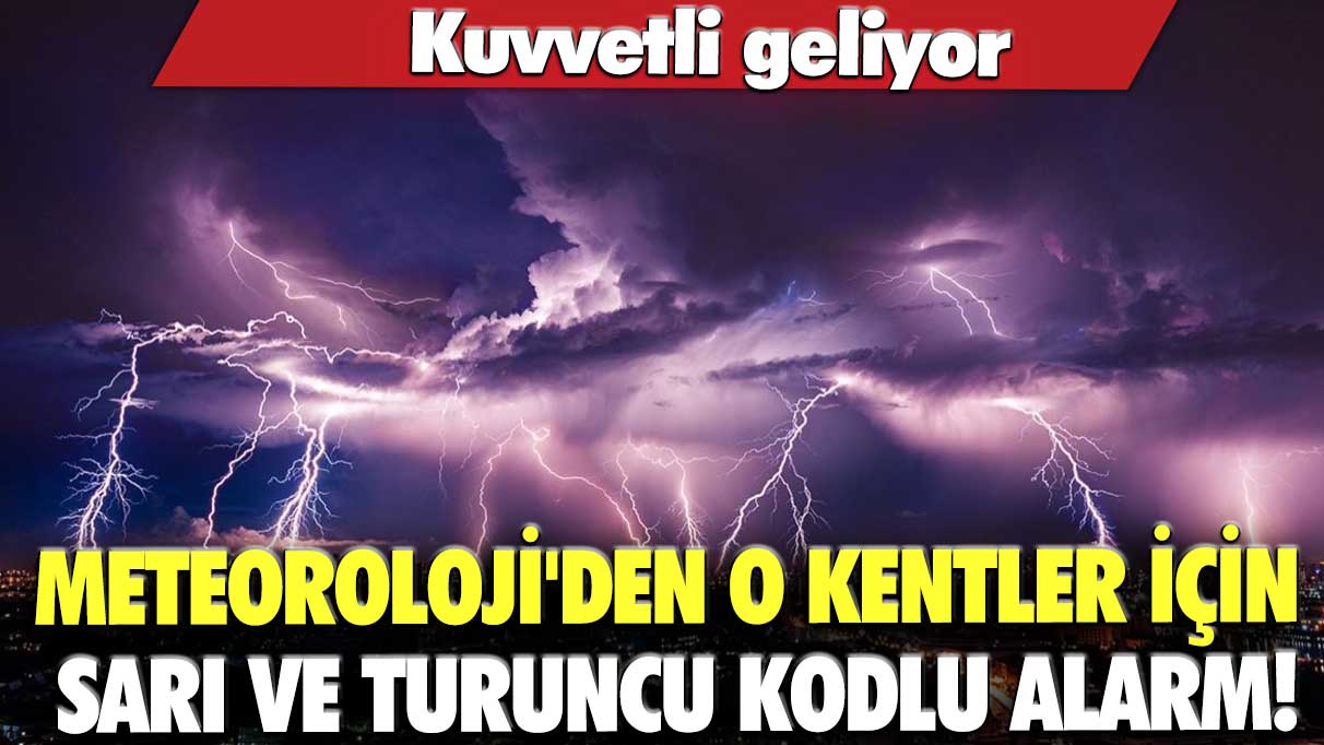 Meteoroloji'den o kentler için sarı ve turuncu kodlu alarm! Kuvvetli geliyor