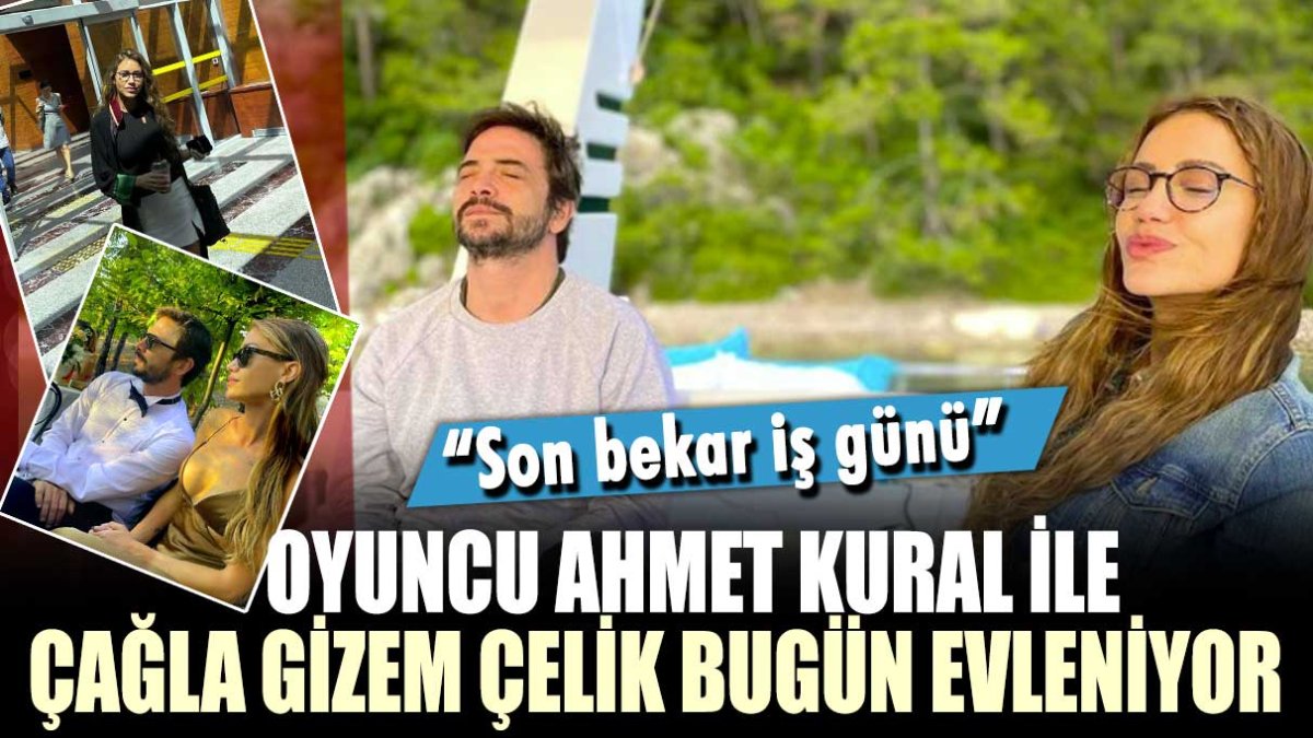 Oyuncu Ahmet Kural İle Çağla Gizem Çelik bugün evleniyor “ Son bekar iş günü”