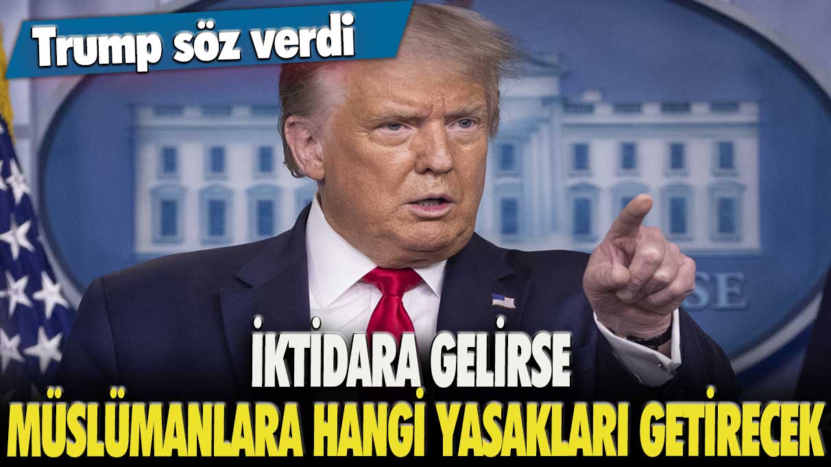 Trump söz verdi: İktidara gelirse Müslümanlara hangi yasakları getirecek