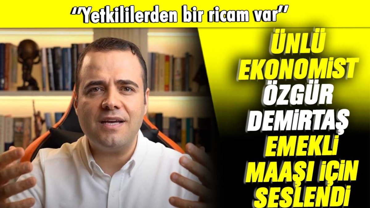 Ünlü ekonomist Özgür Demirtaş emekli maaşı için seslendi: Yetkililerden bir ricam var