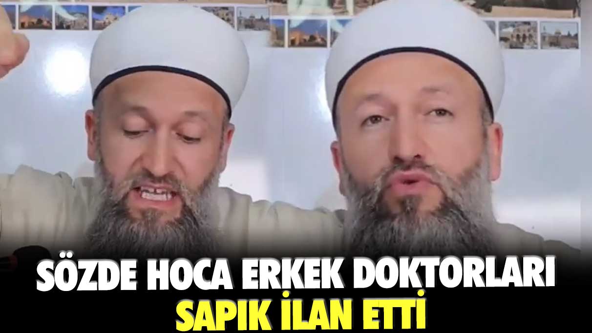 Sözde hoca Hüseyin Çevik erkek doktorları sapık ilan etti