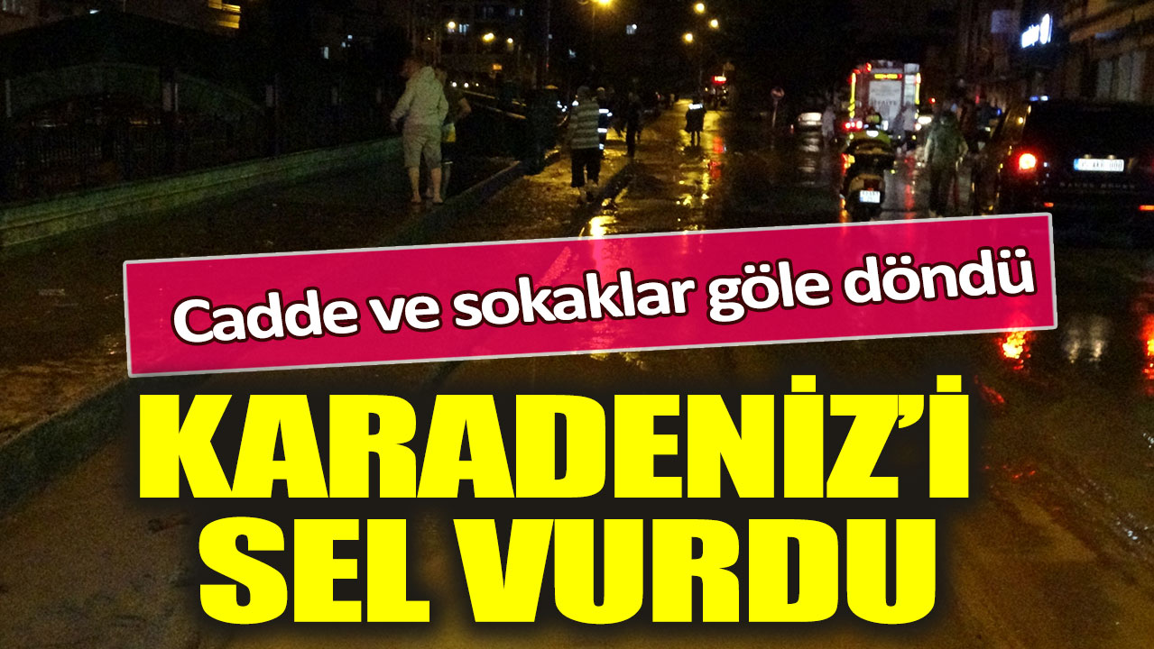 Karadeniz’i sel vurdu: Cadde ve sokaklar göle döndü