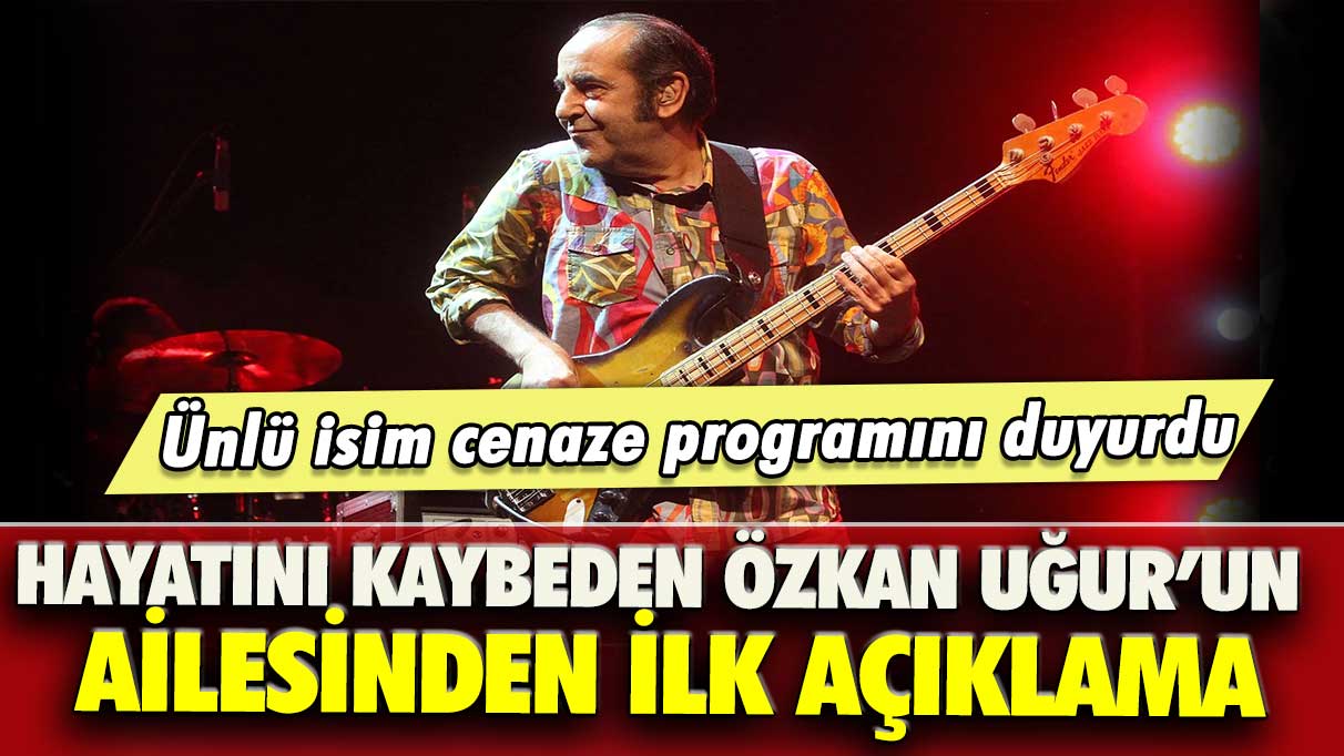 Hayatını kaybeden Özkan Uğur’un ailesinden ilk açıklama: Ünlü isim cenaze programını duyurdu