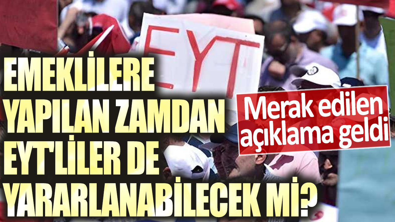 Emeklilere yapılan zamdan EYT'liler de yararlanabilecek mi? Merak edilen açıklama geldi