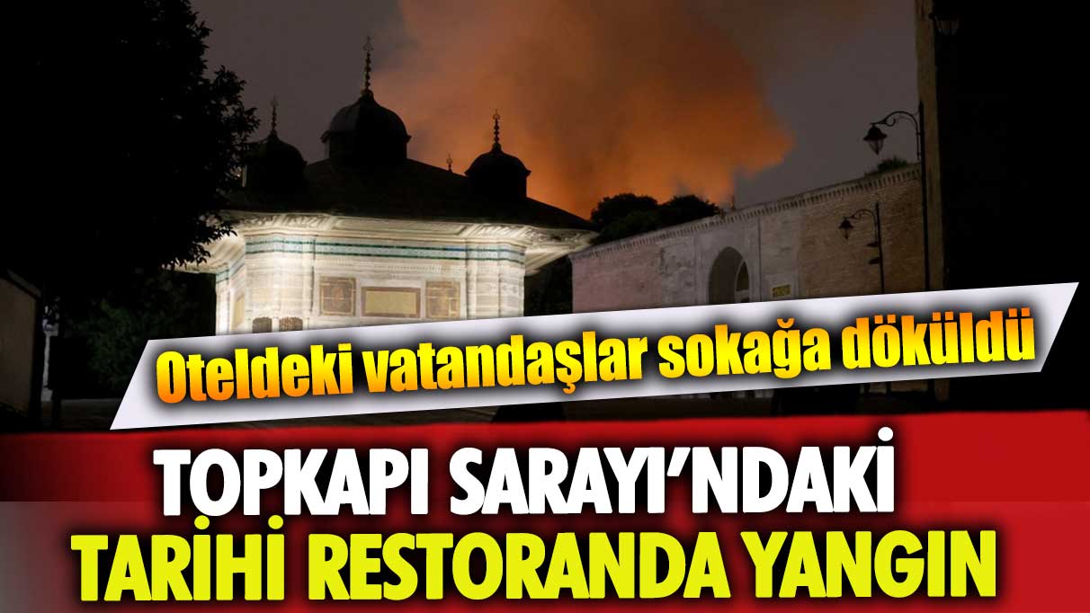 Topkapı Sarayı’ndaki tarihi restoranda yangın: Oteldeki vatandaşlar sokağa döküldü