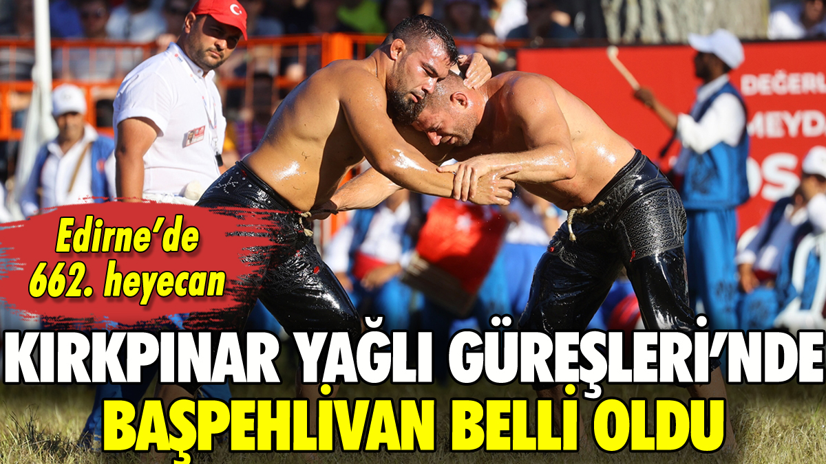 Kırkpınar Yağlı Güreşleri'nde başpehlivan belli oldu