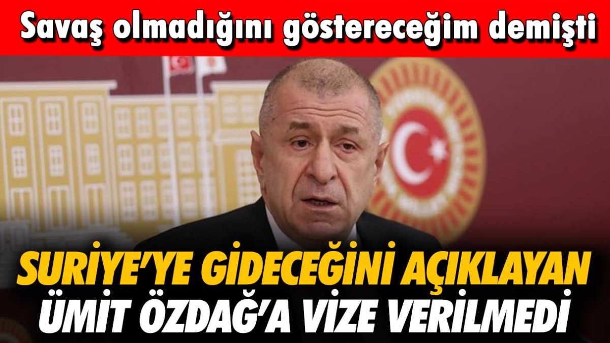 Suriye'ye gideceğini açıklayan Ümit Özdağ'a vize verilmedi