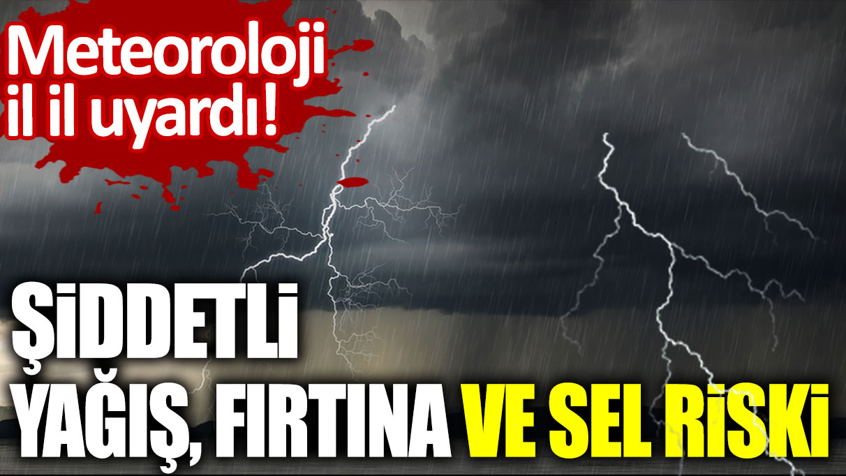 Meteoroloji il il uyardı! Şiddetli yağış, fırtına ve sel riski