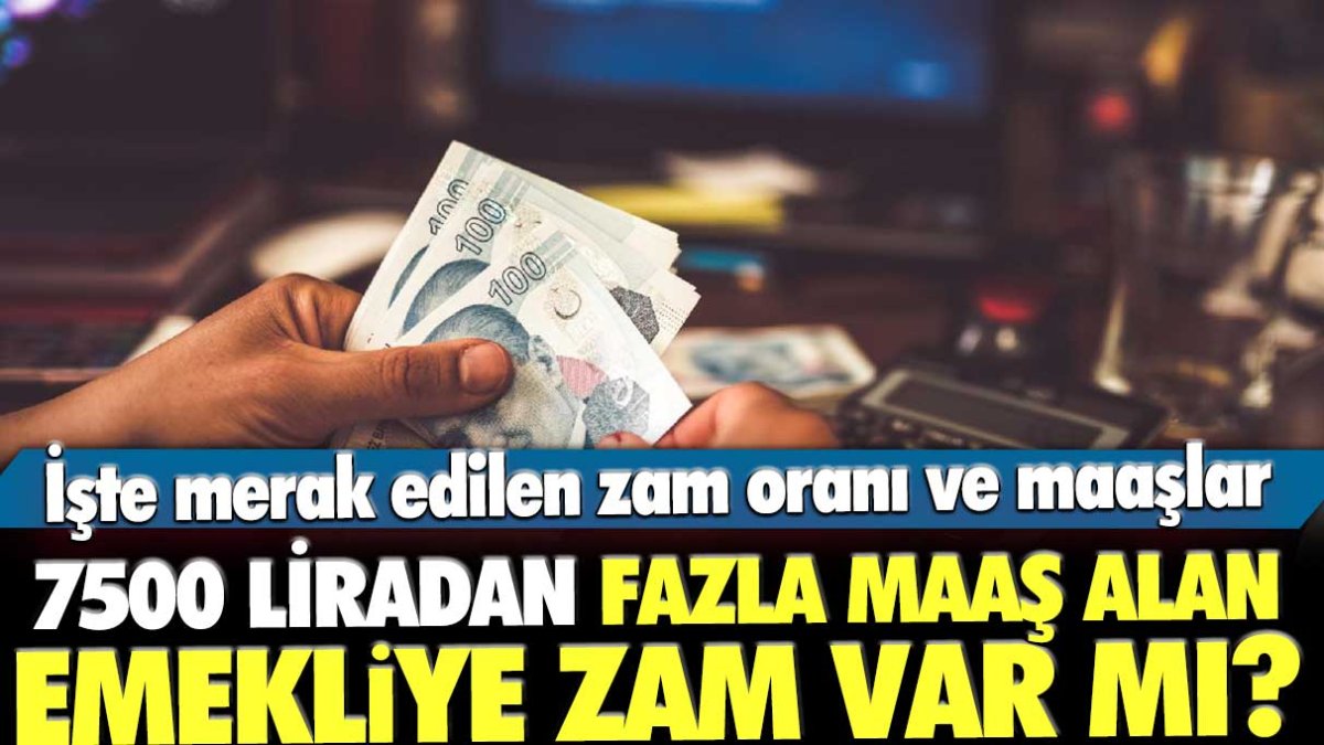 7500 lira üzeri maaş alan emekliye zam var mı? İşte merak edilen yeni maaş