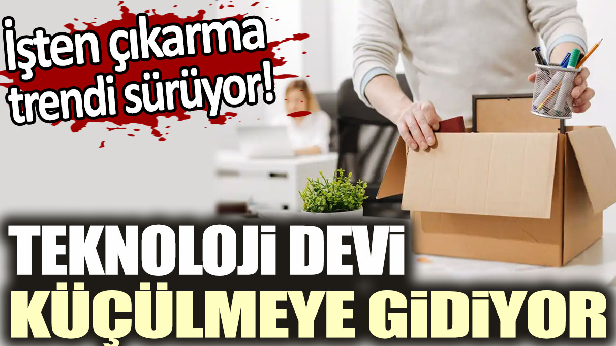 İşten çıkarma trendi devam ediyor! Teknoloji devi küçülmeye gidiyor