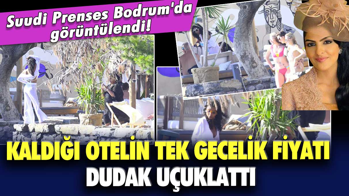 Suudi Prenses Bodrum'da görüntülendi! Kaldığı otelin tek gecelik fiyatı dudak uçuklattı